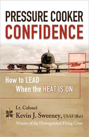 Pressure Cooker Confidence: ....How to Lead When the Heat Is On! de Kevin Sweeney