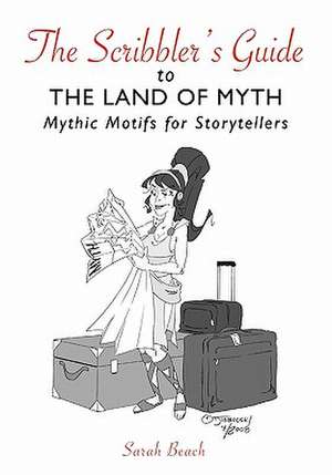 The Scribbler's Guide to the Land of Myth: Mythic Motifs for Storytellers de Sarah Beach