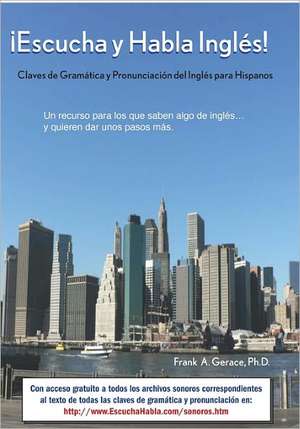 Escucha y Habla Ingles!: Claves de Gramatica y Pronunciacion del Ingles Para Hispanos de Frank Gerace L.