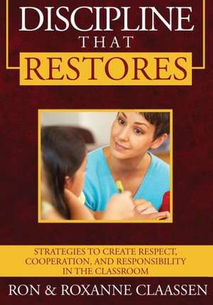 Discipline That Restores: Strategies to Create Respect, Cooperation, and Responsibility in the Classroom de Ron Claassen