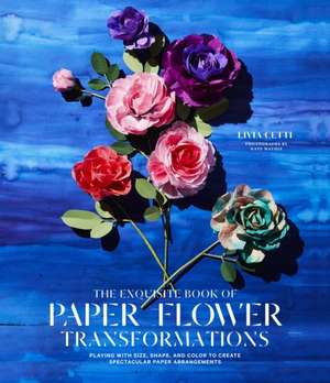 The Exquisite Book of Paper Flower Transformations de Livia Cetti