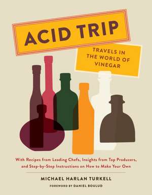 Acid Trip: Travels in the World of Vinegar: With Recipes from Leading Chefs, Insights from Top Producers, and Step-by-Step Instructions on How to Make Your Own de Michael Harlan Turkell