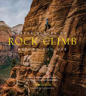 Fifty Places to Rock Climb Before You Die de Chris Santella