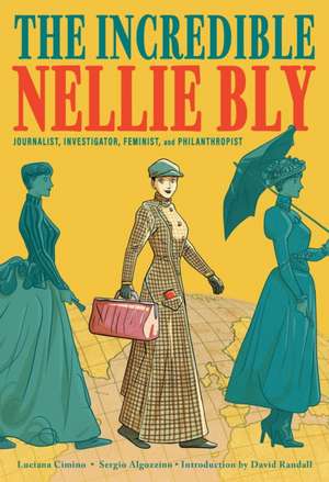 The Incredible Nellie Bly: Journalist, Investigator, Feminist, and Philanthropist de Luciana Cimino