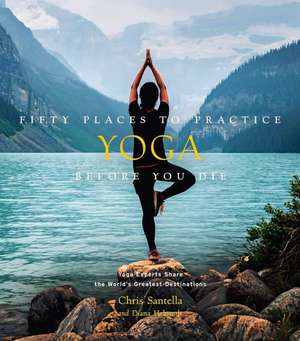 Fifty Places to Practice Yoga Before You Die de Chris Santella