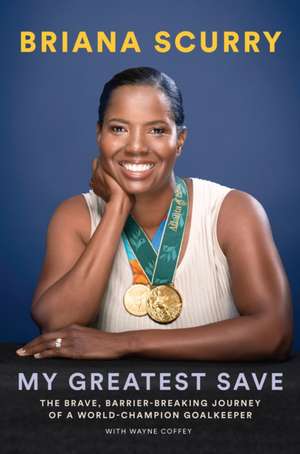 My Greatest Save: The Brave, Barrier-Breaking Journey of a Hall-of-Fame Goalkeeper de Briana Scurry