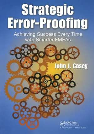Strategic Error-Proofing: Achieving Success Every Time with Smarter FMEAs de John J. Casey