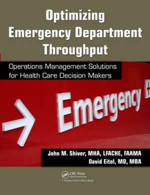 Optimizing Emergency Department Throughput: Operations Management Solutions for Health Care Decision Makers de John M. Shiver