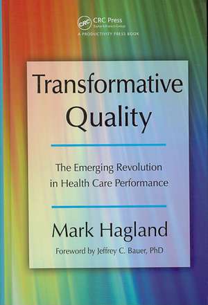 Transformative Quality: The Emerging Revolution in Health Care Performance de Mark Hagland