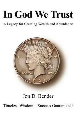 In God We Trust: A Legacy for Creating Wealth and Abundance de Jon D. Bender