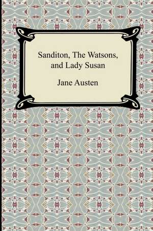 Sanditon, the Watsons, and Lady Susan: First and Second Series de Jane Austen