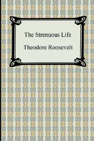 The Strenuous Life de Theodore Roosevelt