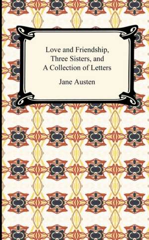 Love and Friendship, Three Sisters, and a Collection of Letters: What It Is, and What It Is Not de Jane Austen