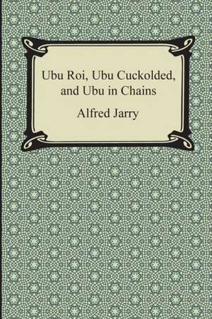 Ubu Roi, Ubu Cuckolded, and Ubu in Chains: An Essay on the Immediate Data of Consciousness de Alfred Jarry