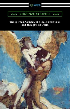 The Spiritual Combat, The Peace of the Soul, and Thoughts on Death de Lorenzo Scupoli