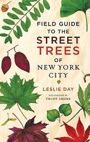 Field Guide to the Street Trees of New York City de Leslie Day