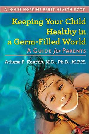 Keeping Your Child Healthy in a Germ–Filled World – A Guide for Parents de Athena Kourtis