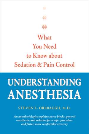 Understanding Anesthesia – What You Need to Know About Sedation and Pain Control de Steven Orebaugh