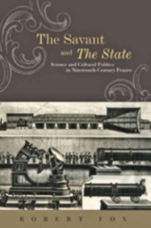 The Savant and the State – Science and Cultural Politics in Nineteenth–Century France de Robert Fox