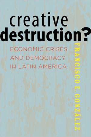 Creative Destruction? – Economic Crises and Democracy in Latin America de Francisco E. González