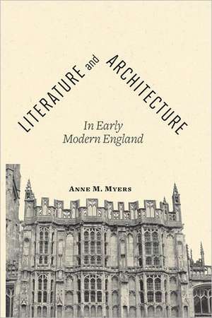 Literature and Architecture in Early Modern England de Anne M. Myers