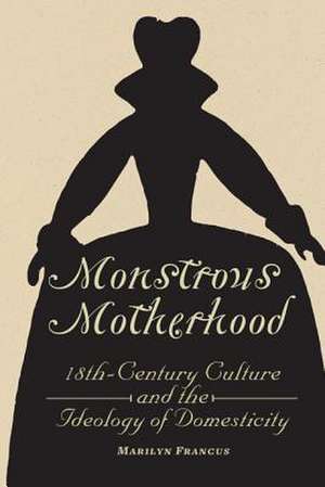 Monstrous Motherhood – Eighteenth–Century Culture and the Ideology of Domesticity de Marilyn Francus