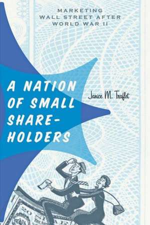 A Nation of Small Shareholders – Marketing Wall Street after World War II de Janice M. Traflet