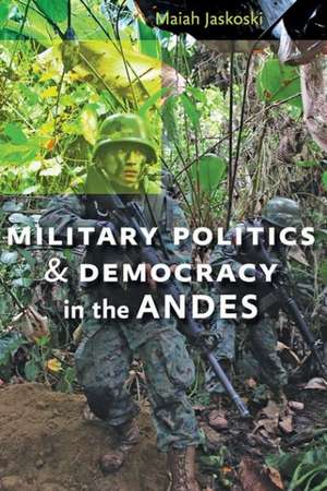 Military Politics and Democracy in the Andes de Maiah Jaskoski