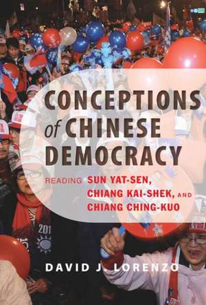 Conceptions of Chinese Democracy – Reading Sun Yat–sen, Chiang Kai–shek, and Chiang Ching–kuo de David J. Lorenzo