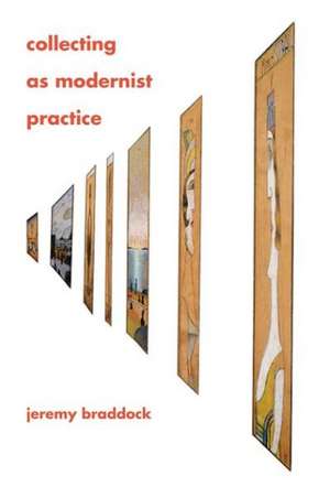 Collecting as Modernist Practice de Jeremy Braddock