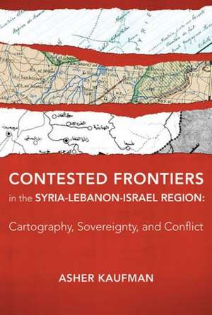 Contested Frontiers in the Syria–Lebanon–Israel – Cartography, Sovereignty, and Conflict de Asher Kaufman