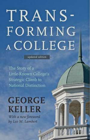 Transforming a College – The Story of a Little–Known College`s Strategic Climb to National Distinction de George Keller