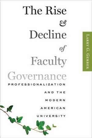 The Rise and Decline of Faculty Governance – Professionalization and the Modern American University de Larry G. Gerber