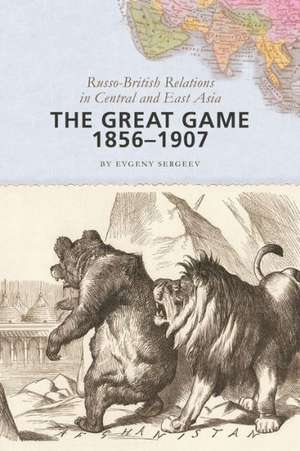 The Great Game, 1856–1907 – Russo–British Relations in Central and East Asia de Evgeny Sergeev