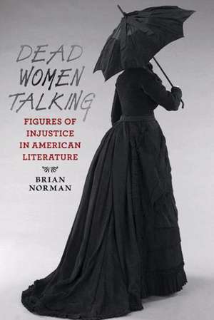 Dead Women Talking – Figures of Injustice in American Literature de Brian Norman