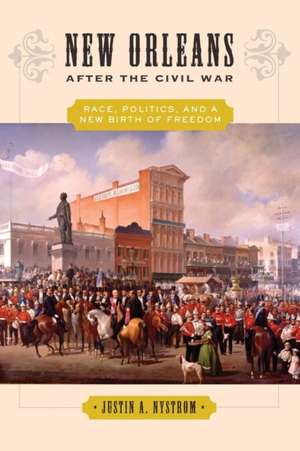 New Orleans after the Civil War – Race, Politics, and a New Birth of Freedom de Justin A. Nystrom