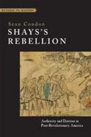 Shays`s Rebellion – Authority and Distress in Post–Revolutionary America de Sean Condon