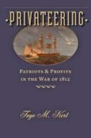 Privateering – Patriots and Profits in the War of 1812 de Faye M. Kert