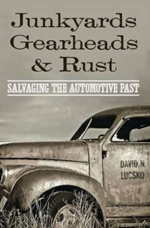 Junkyards, Gearheads, and Rust de David N Lucsko