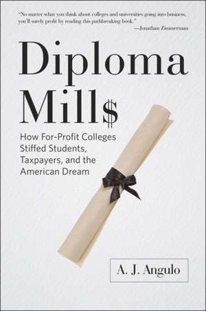 Diploma Mills – How For–Profit Colleges Stiffed Students, Taxpayers, and the American Dream de A. J. Angulo