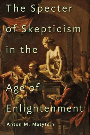 The Specter of Skepticism in the Age of Enlightenment de Anton M. Matytsin