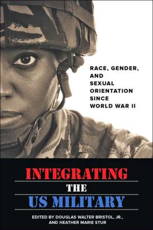 Integrating the US Military – Race, Gender, and Sexual Orientation since World War II de Douglas W. Bristol Jr.