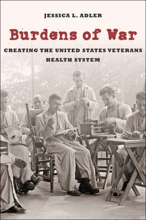 Burdens of War – Creating the United States Veterans Health System de Jessica L. Adler