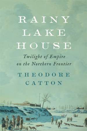 Rainy Lake House – Twilight of Empire on the Northern Frontier de Theodore Catton