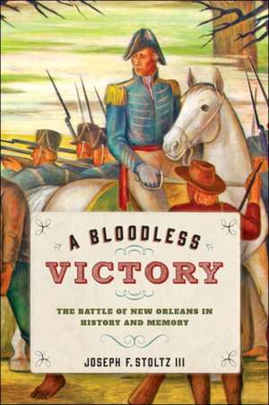 A Bloodless Victory – The Battle of New Orleans in History and Memory de Joseph F. Stoltz Iii