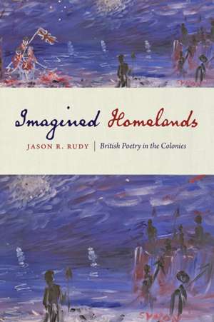 Imagined Homelands – British Poetry in the Colonies de Jason R. Rudy