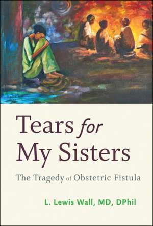 Tears for My Sisters – The Tragedy of Obstetric Fistula de L. Lewis Wall