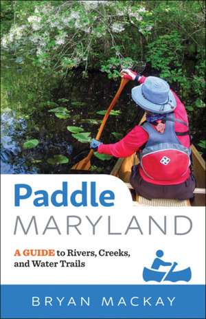 Paddle Maryland – A Guide to Rivers, Creeks, and Water Trails de Bryan MacKay