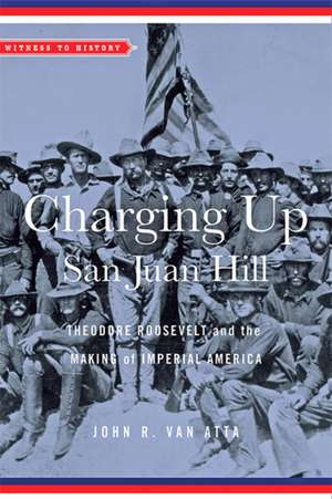 Charging Up San Juan Hill – Theodore Roosevelt and the Making of Imperial America de John R. Van Atta