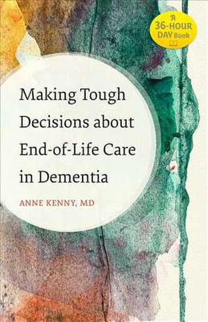 Making Tough Decisions about End–of–Life Care in Dementia de Anne Kenny